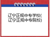 辽宁正规中专学校(辽宁正规中专院校)