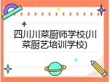 四川川菜厨师学校(川菜厨艺培训学校)