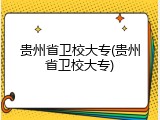 贵州省卫校大专(贵州省卫校大专)