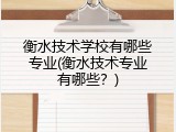 衡水技术学校有哪些专业(衡水技术专业有哪些？)