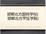 邯郸北方厨师学校(邯郸北方烹饪学院)