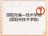 邵阳市第一技术学校(邵阳市技术学院)