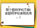 那个厨师学校不错(该厨师学校表现优秀。)