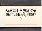 幼师高中学历能报考嘛(可以报考幼师吗？)