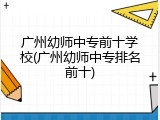 广州幼师中专前十学校(广州幼师中专排名前十)