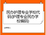 民办护理专业学校代码(护理专业民办学校编码)