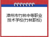 漳州市竹林中等职业技术学校(竹林职校)