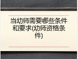 当幼师需要哪些条件和要求(幼师资格条件)