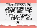 卫校有口腔医学吗(卫校是否提供口腔医学课程？请将&ldquo;卫校&rdquo;替换为&ldquo;医学院&rdquo;，&ldquo;口腔医学&rdquo;保持不变。)