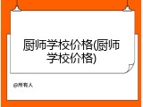 厨师学校价格(厨师学校价格)