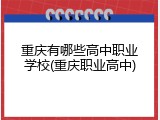 重庆有哪些高中职业学校(重庆职业高中)