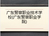 广东警察职业技术学校(广东警察职业学院)