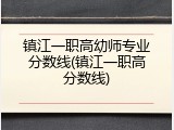 镇江一职高幼师专业分数线(镇江一职高分数线)