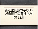 浙江医药技术学校152班(浙江医药技术学校152班)