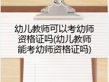 幼儿教师可以考幼师资格证吗(幼儿教师能考幼师资格证吗)