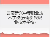 云南新兴中等职业技术学校(云南新兴职业技术学校)