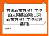 甘肃新东方烹饪学校的交网费的网(甘肃新东方烹饪学校网络费用)