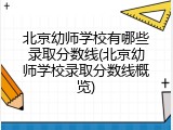 北京幼师学校有哪些录取分数线(北京幼师学校录取分数线概览)