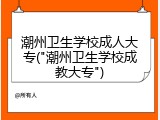 潮州卫生学校成人大专("潮州卫生学校成教大专")