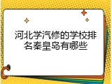 河北学汽修的学校排名秦皇岛有哪些