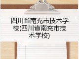 四川省南充市技术学校(四川省南充市技术学校)
