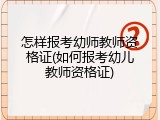 怎样报考幼师教师资格证(如何报考幼儿教师资格证)