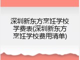 深圳新东方烹饪学校学费表(深圳新东方烹饪学校费用清单)