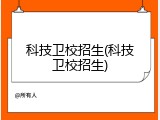 科技卫校招生(科技卫校招生)