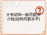 大专幼师一般月薪多少钱(幼师月薪水平)