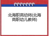 北海职高幼师(北海高职幼儿教师)