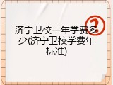 济宁卫校一年学费多少(济宁卫校学费年标准)