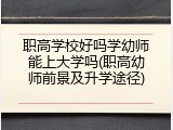 职高学校好吗学幼师能上大学吗(职高幼师前景及升学途径)