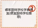 哪家厨师学校学费便宜(便宜厨师学校推荐)