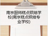南京厨师糕点烘焙学校(南京糕点烘焙专业学校)