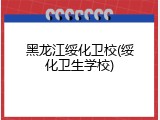 黑龙江绥化卫校(绥化卫生学校)