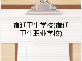 宿迁卫生学校(宿迁卫生职业学校)