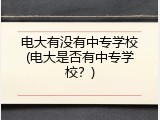 电大有没有中专学校(电大是否有中专学校？)