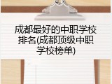 成都最好的中职学校排名(成都顶级中职学校榜单)