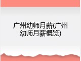 广州幼师月薪(广州幼师月薪概览)