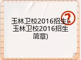 玉林卫校2016招生(玉林卫校2016招生简章)