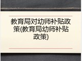 教育局对幼师补贴政策(教育局幼师补贴政策)