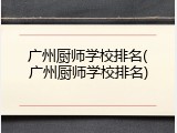 广州厨师学校排名(广州厨师学校排名)