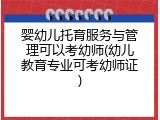 婴幼儿托育服务与管理可以考幼师(幼儿教育专业可考幼师证)