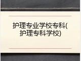 护理专业学校专科(护理专科学校)