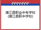 蒲江县职业中专学校(蒲江县职中学校)