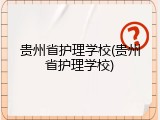 贵州省护理学校(贵州省护理学校)