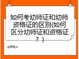 如何考幼师证和幼师资格证的区别(如何区分幼师证和资格证？)