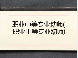 职业中等专业幼师(职业中等专业幼师)