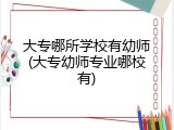大专哪所学校有幼师(大专幼师专业哪校有)