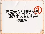 湖南大专幼师学校单招(湖南大专幼师学校单招)